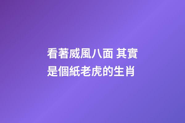 看著威風八面 其實是個紙老虎的生肖
